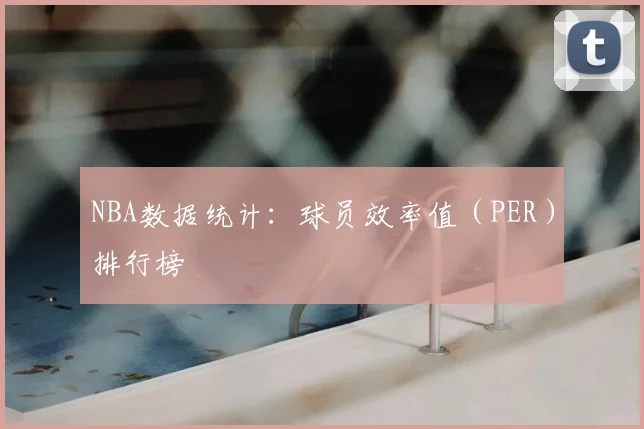 NBA数据统计:球员效率值(PER)排行榜