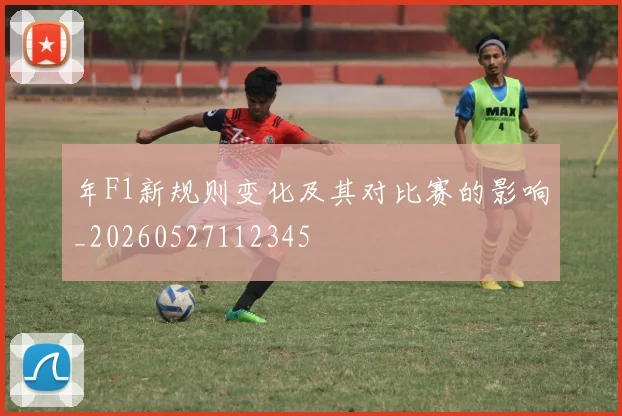 年F1新规则变化及其对比赛的影响_20260527112345