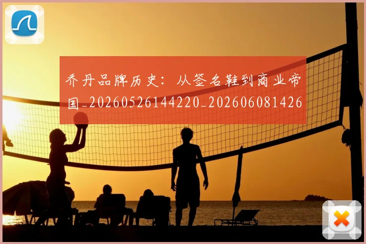 乔丹品牌历史：从签名鞋到商业帝国_20260526144220_20260608142653