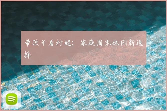 带孩子看村超:家庭周末休闲新选择