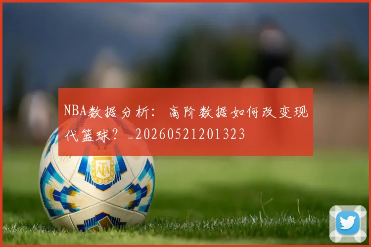 NBA数据分析:高阶数据如何改变现代篮球?_20260521201323