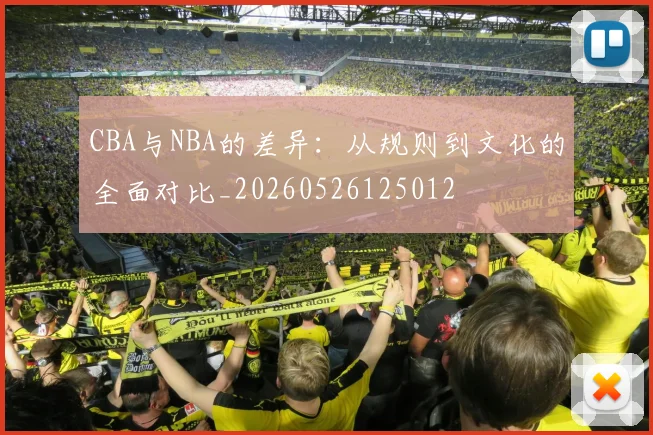 CBA与NBA的差异:从规则到文化的全面对比_20260526125012