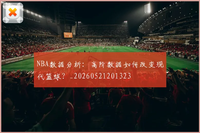 NBA数据分析:高阶数据如何改变现代篮球?_20260521201323